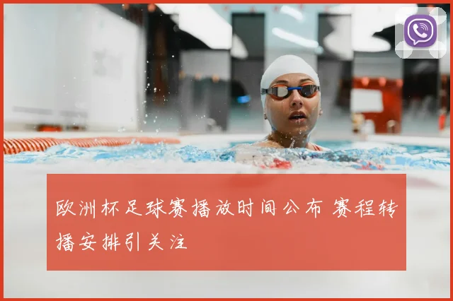 欧洲杯足球赛播放时间公布 赛程转播安排引关注