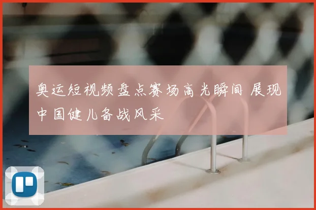 奥运短视频盘点赛场高光瞬间 展现中国健儿备战风采