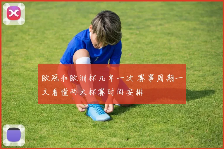 欧冠和欧洲杯几年一次 赛事周期一文看懂两大杯赛时间安排
