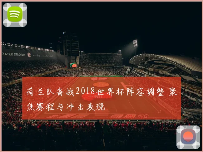 荷兰队备战2018世界杯阵容调整 聚焦赛程与冲击表现