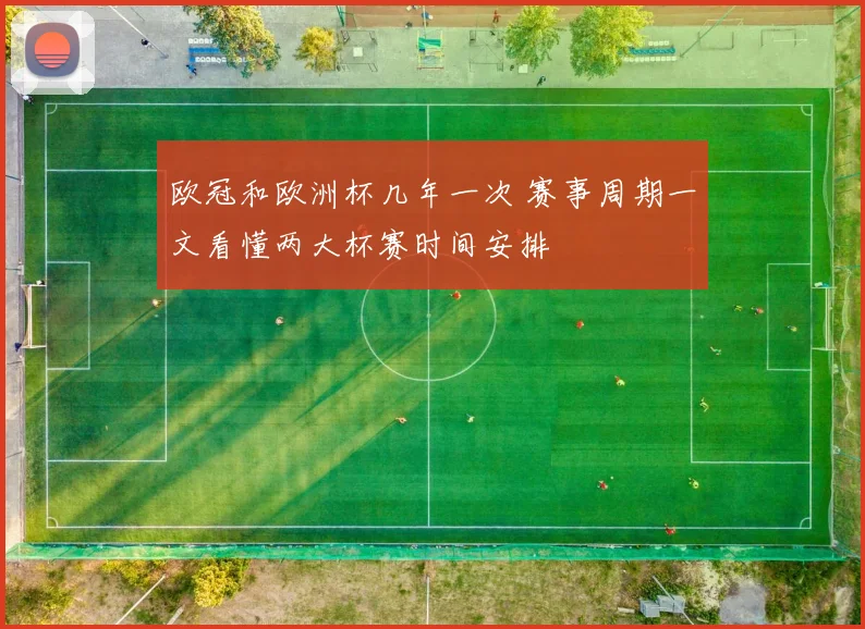 欧冠和欧洲杯几年一次 赛事周期一文看懂两大杯赛时间安排