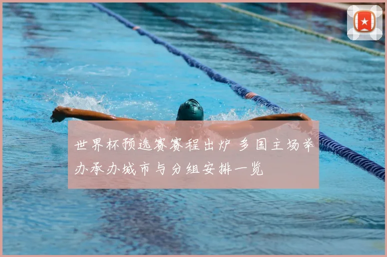 世界杯预选赛赛程出炉 多国主场举办承办城市与分组安排一览