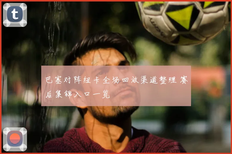 巴塞对阵纽卡全场回放渠道整理 赛后集锦入口一览