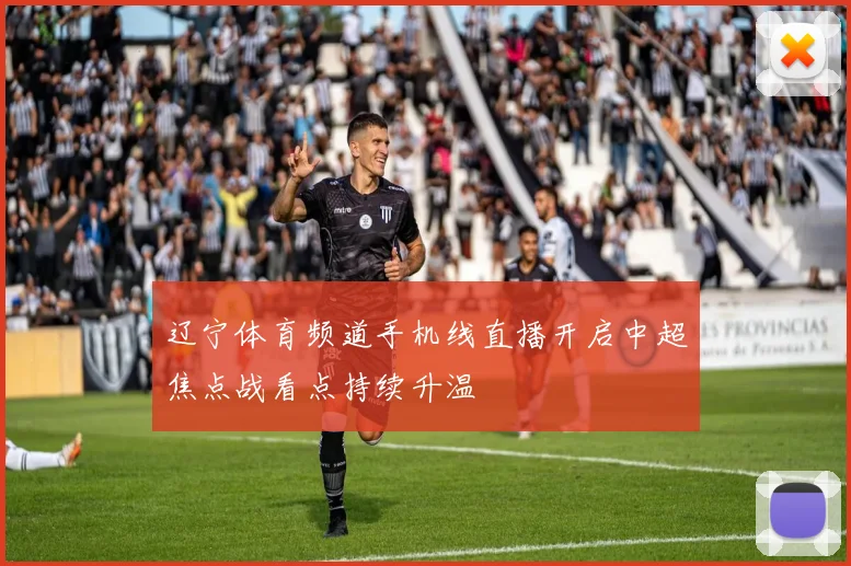 辽宁体育频道手机线直播开启中超焦点战看点持续升温