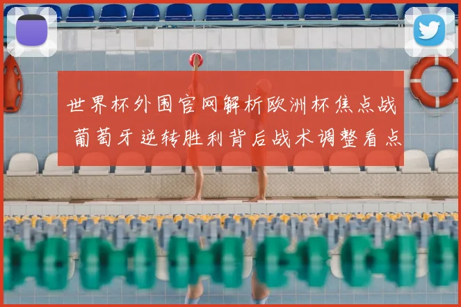 世界杯外围官网解析欧洲杯焦点战 葡萄牙逆转胜利背后战术调整看点