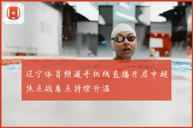 辽宁体育频道手机线直播开启中超焦点战看点持续升温