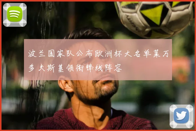 波兰国家队公布欧洲杯大名单莱万多夫斯基领衔锋线阵容