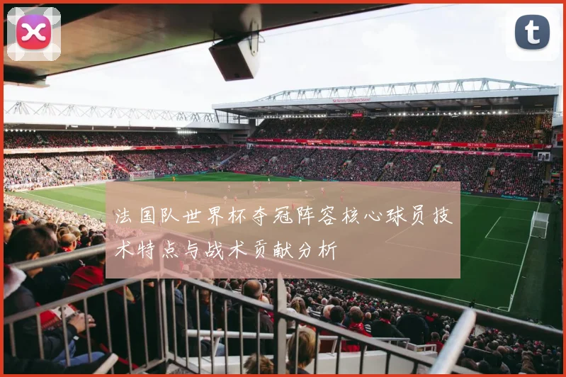 法国队世界杯夺冠阵容核心球员技术特点与战术贡献分析