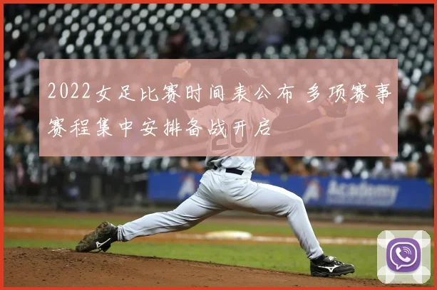 2022女足比赛时间表公布 多项赛事赛程集中安排备战开启