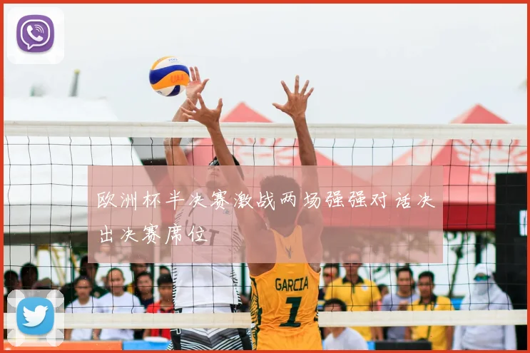 欧洲杯半决赛激战两场强强对话决出决赛席位