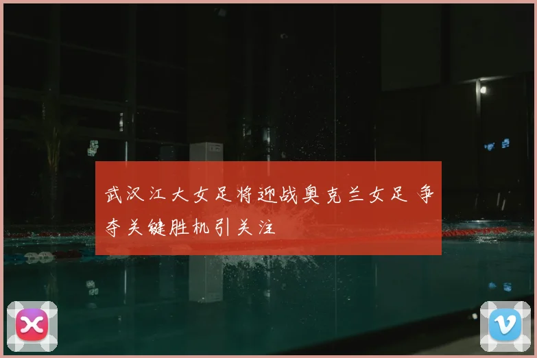 武汉江大女足将迎战奥克兰女足 争夺关键胜机引关注