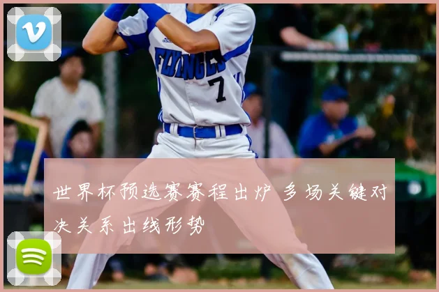 世界杯预选赛赛程出炉 多场关键对决关系出线形势